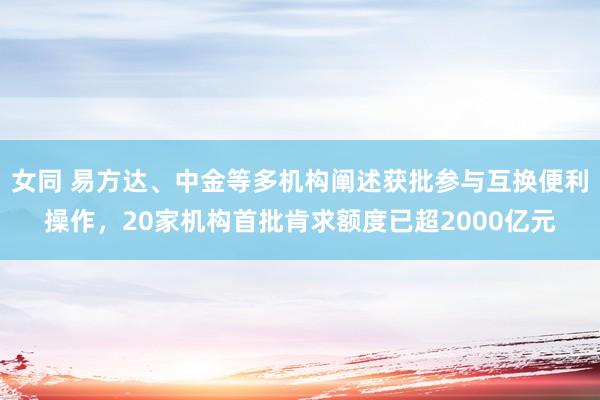 女同 易方达、中金等多机构阐述获批参与互换便利操作，20家机构首批肯求额度已超2000亿元