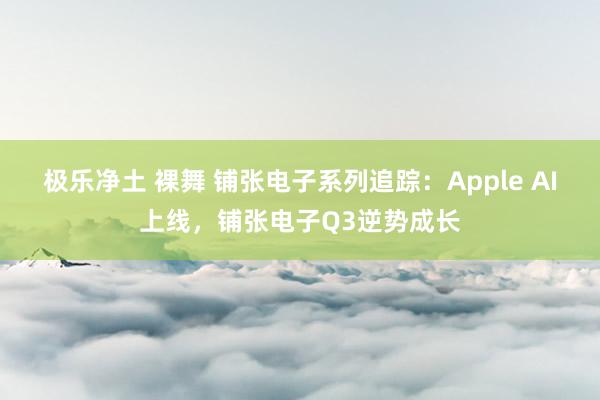 极乐净土 裸舞 铺张电子系列追踪:Apple AI上线,铺张电子Q3逆势成长