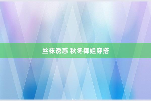 丝袜诱惑 秋冬御姐穿搭