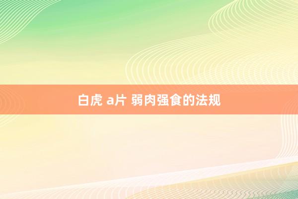 白虎 a片 弱肉强食的法规