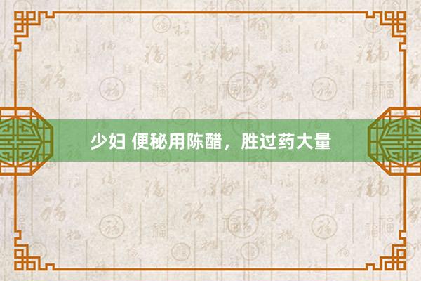 少妇 便秘用陈醋，胜过药大量