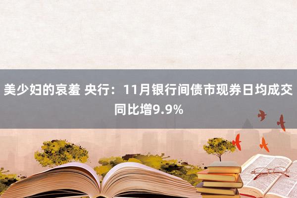 美少妇的哀羞 央行：11月银行间债市现券日均成交同比增9.9%
