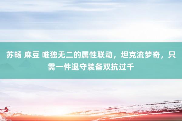 苏畅 麻豆 唯独无二的属性联动，坦克流梦奇，只需一件退守装备双抗过千