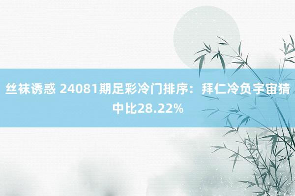 丝袜诱惑 24081期足彩冷门排序：拜仁冷负宇宙猜中比28.22%