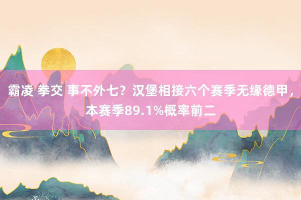 霸凌 拳交 事不外七？汉堡相接六个赛季无缘德甲，本赛季89.1%概率前二