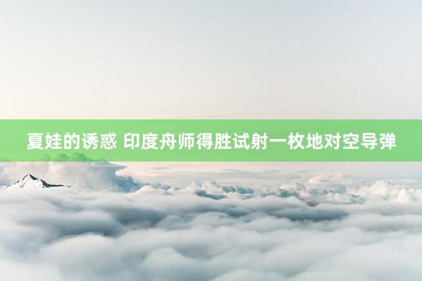 夏娃的诱惑 印度舟师得胜试射一枚地对空导弹