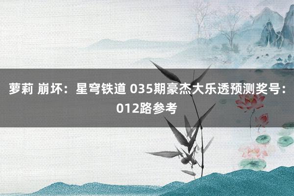 萝莉 崩坏：星穹铁道 035期豪杰大乐透预测奖号：012路参考
