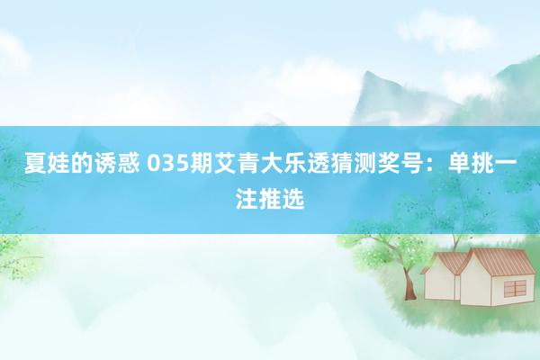 夏娃的诱惑 035期艾青大乐透猜测奖号：单挑一注推选